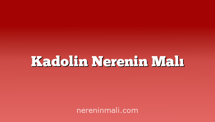 Kadolin Nerenin Malı