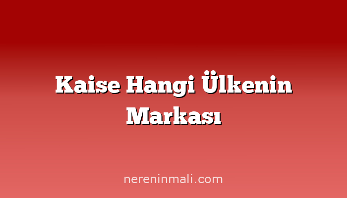 Kaise Hangi Ülkenin Markası