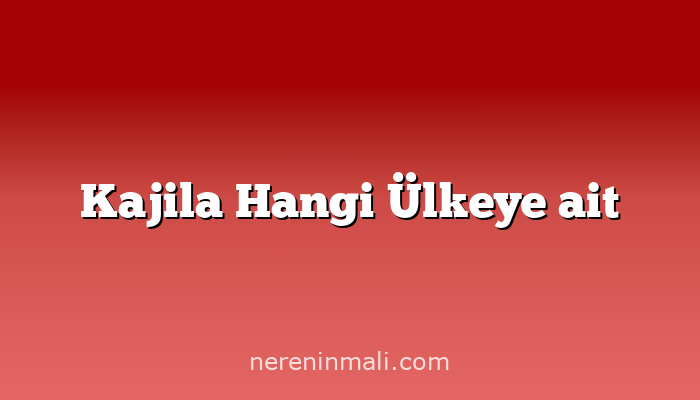 Kajila Hangi Ülkeye ait