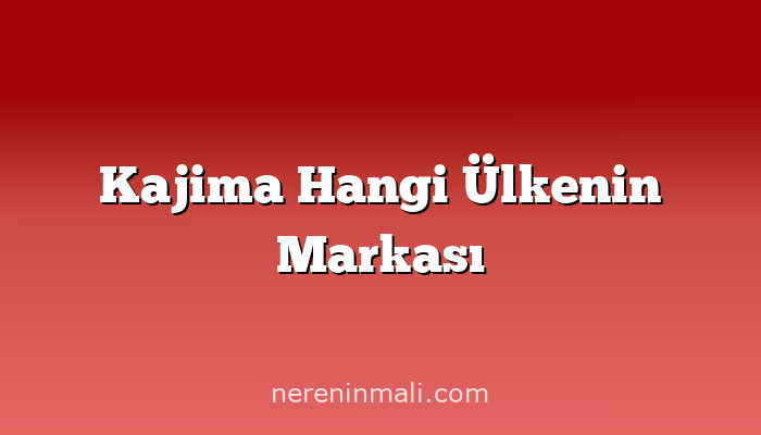 Kajima Hangi Ülkenin Markası