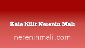 Kale Kilit Nerenin Malı