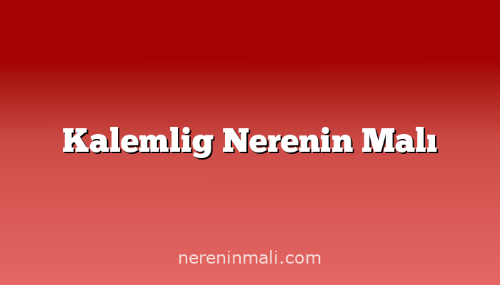 Kalemlig Nerenin Malı