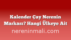 Kalender Çay Nerenin Markası? Hangi Ülkeye Ait