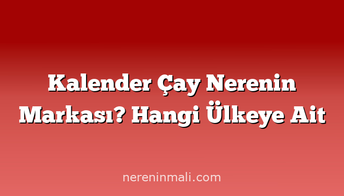 Kalender Çay Nerenin Markası? Hangi Ülkeye Ait