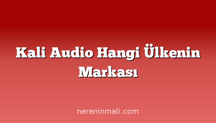 Kali Audio Hangi Ülkenin Markası