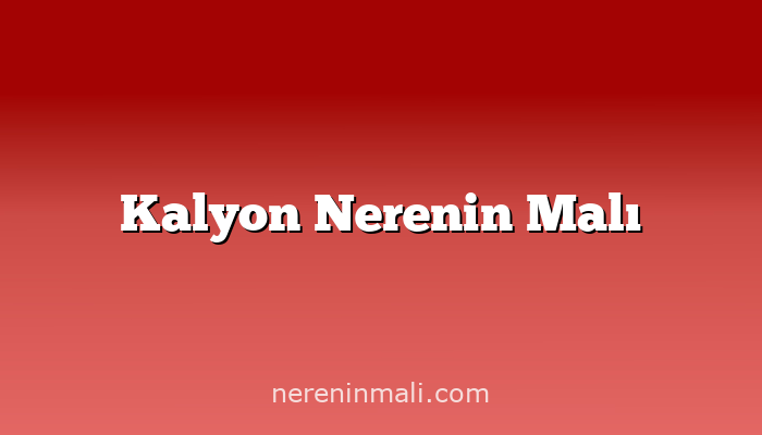 Kalyon Nerenin Malı