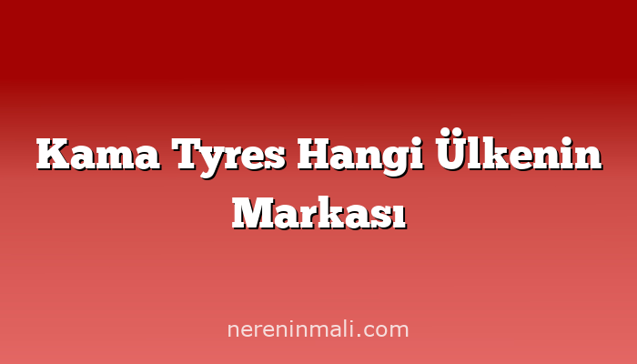 Kama Tyres Hangi Ülkenin Markası