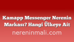 Kamapp Messenger Nerenin Markası? Hangi Ülkeye Ait