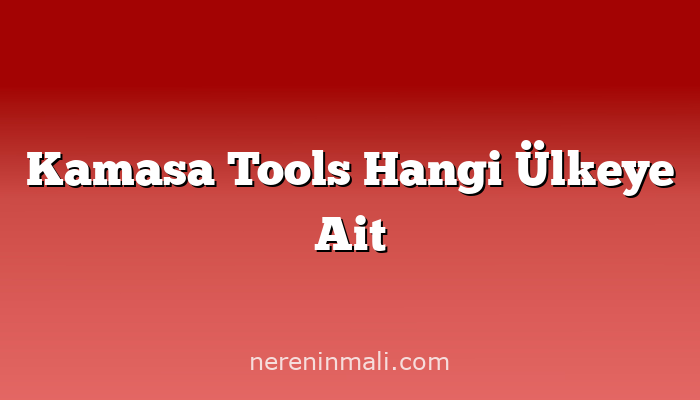 Kamasa Tools Hangi Ülkeye Ait