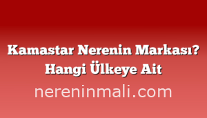 Kamastar Nerenin Markası? Hangi Ülkeye Ait