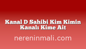 Kanal D Sahibi Kim Kimin Kanalı Kime Ait