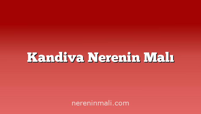 Kandiva Nerenin Malı