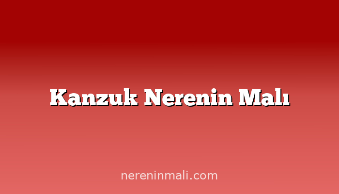 Kanzuk Nerenin Malı