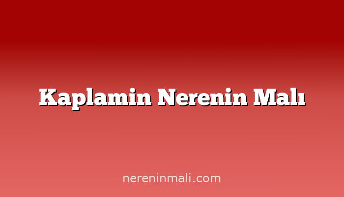 Kaplamin Nerenin Malı