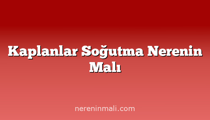 Kaplanlar Soğutma Nerenin Malı