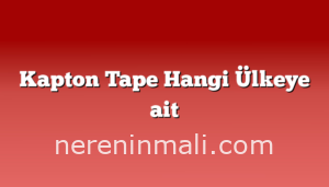 Kapton Tape Hangi Ülkeye ait