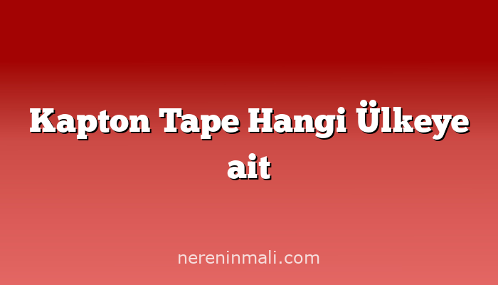 Kapton Tape Hangi Ülkeye ait