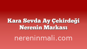 Kara Sevda Ay Çekirdeği Nerenin Markası