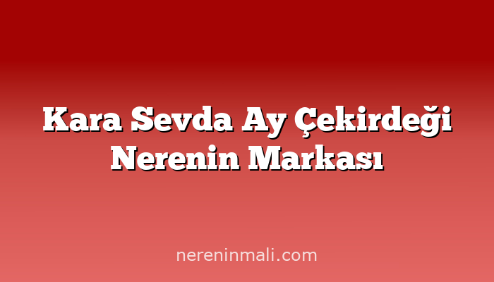 Kara Sevda Ay Çekirdeği Nerenin Markası