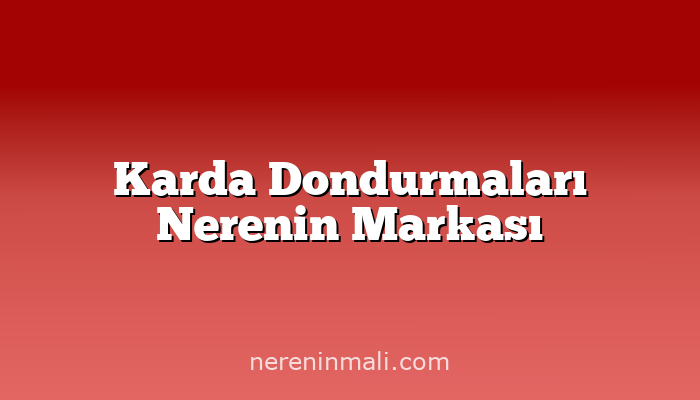 Karda Dondurmaları Nerenin Markası