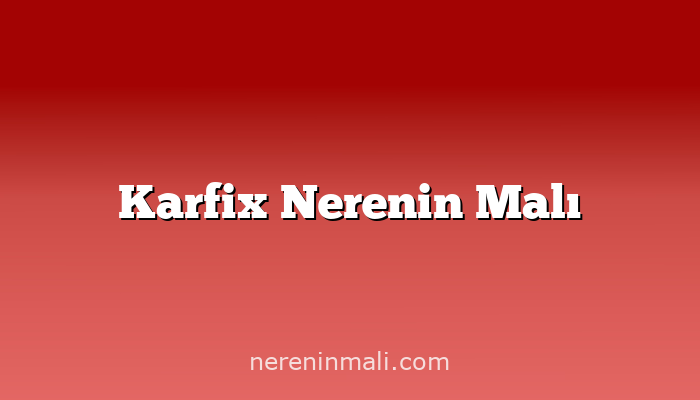 Karfix Nerenin Malı