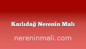 Karlıdağ Nerenin Malı