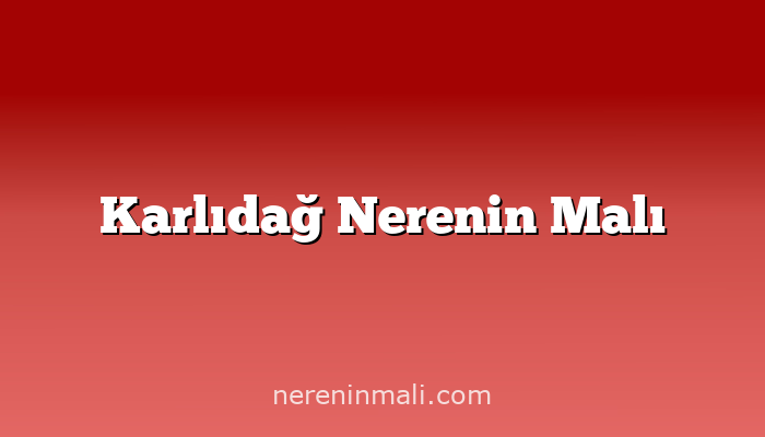 Karlıdağ Nerenin Malı