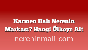 Karmen Halı Nerenin Markası? Hangi Ülkeye Ait