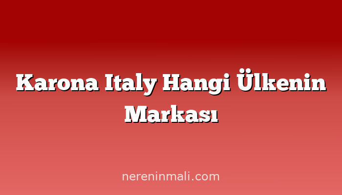 Karona Italy Hangi Ülkenin Markası