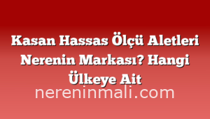 Kasan Hassas Ölçü Aletleri Nerenin Markası? Hangi Ülkeye Ait