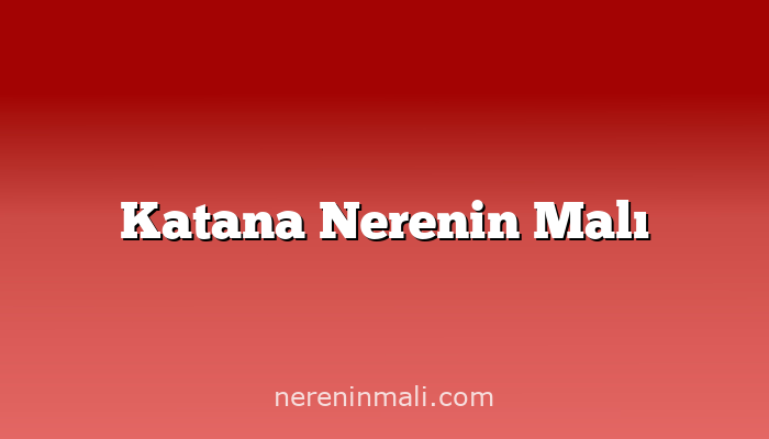 Katana Nerenin Malı