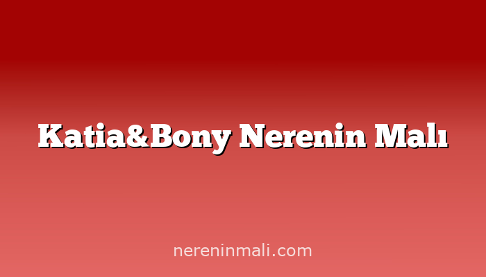 Katia&Bony Nerenin Malı