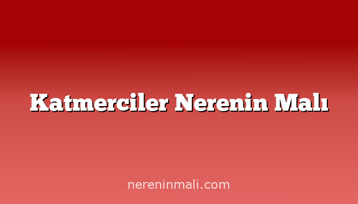 Katmerciler Nerenin Malı