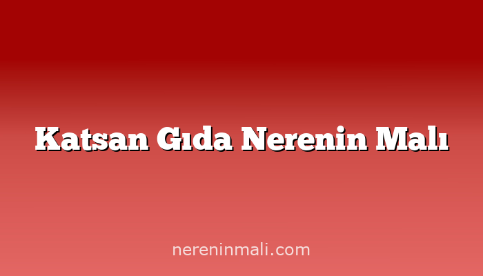 Katsan Gıda Nerenin Malı