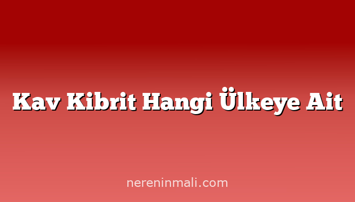 Kav Kibrit Hangi Ülkeye Ait