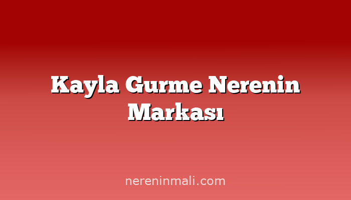 Kayla Gurme Nerenin Markası