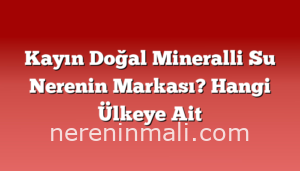 Kayın Doğal Mineralli Su Nerenin Markası? Hangi Ülkeye Ait