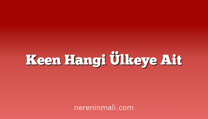 Keen Hangi Ülkeye Ait