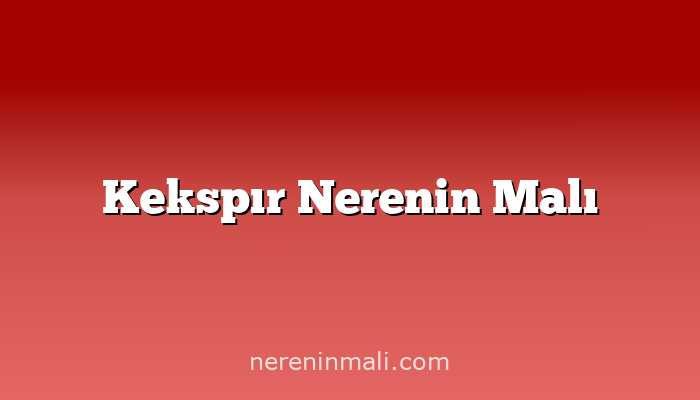 Kekspır Nerenin Malı