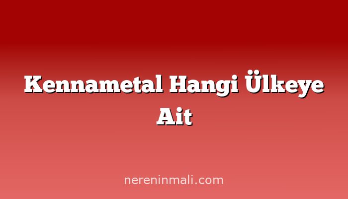 Kennametal Hangi Ülkeye Ait