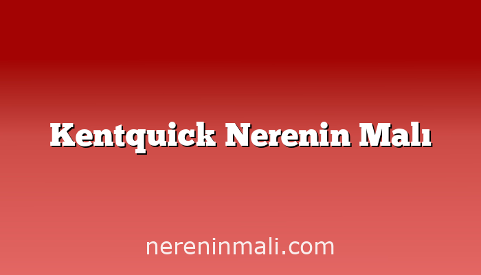 Kentquick Nerenin Malı