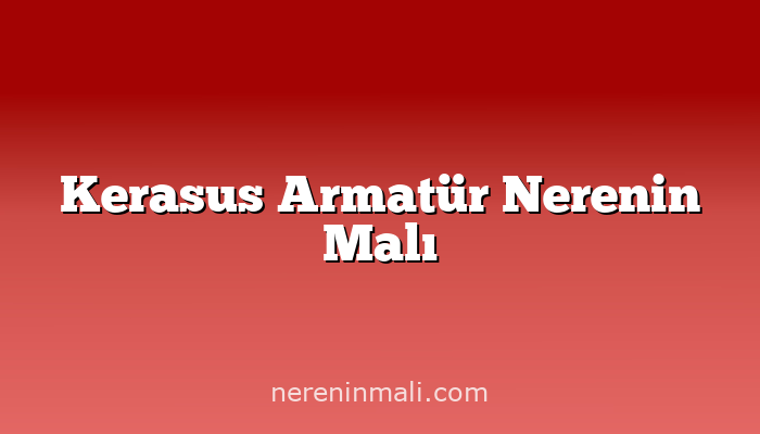 Kerasus Armatür Nerenin Malı