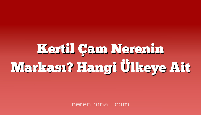 Kertil Çam Nerenin Markası? Hangi Ülkeye Ait