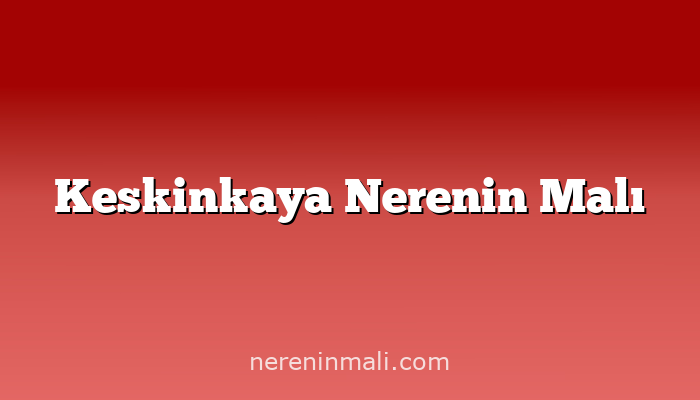 Keskinkaya Nerenin Malı