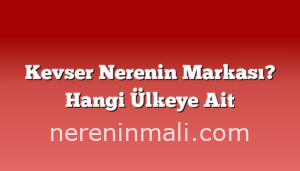 Kevser Nerenin Markası? Hangi Ülkeye Ait