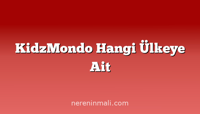 KidzMondo Hangi Ülkeye Ait