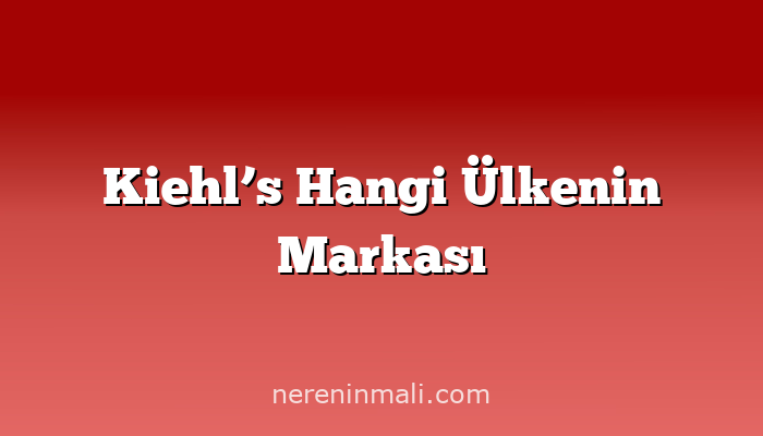 Kiehl’s Hangi Ülkenin Markası