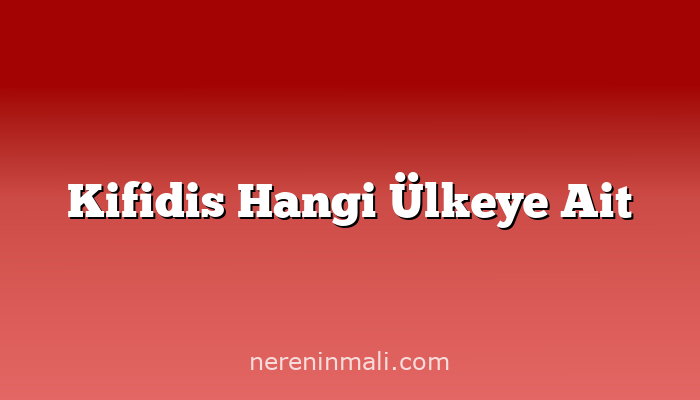 Kifidis Hangi Ülkeye Ait