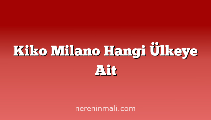 Kiko Milano Hangi Ülkeye Ait