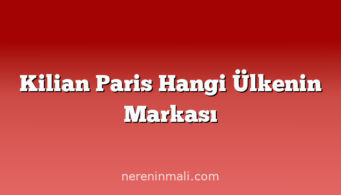 Kilian Paris Hangi Ülkenin Markası